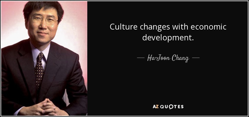 Culture changes with economic development. - Ha-Joon Chang