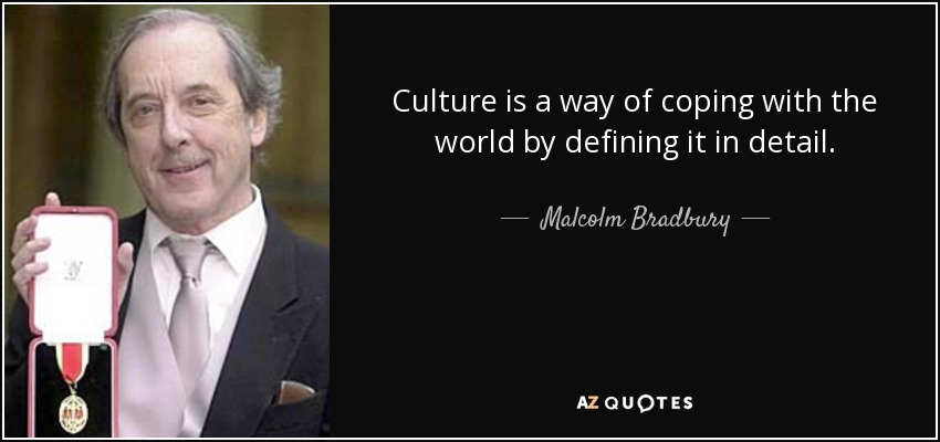 Culture is a way of coping with the world by defining it in detail. - Malcolm Bradbury