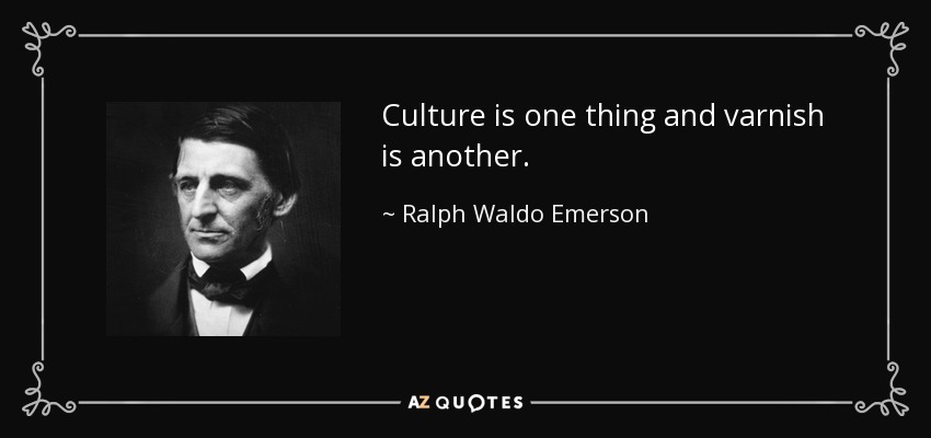 Culture is one thing and varnish is another. - Ralph Waldo Emerson