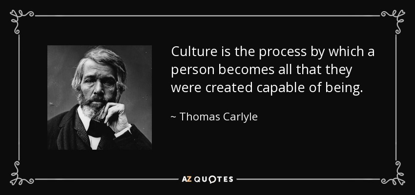 Culture is the process by which a person becomes all that they were created capable of being. - Thomas Carlyle