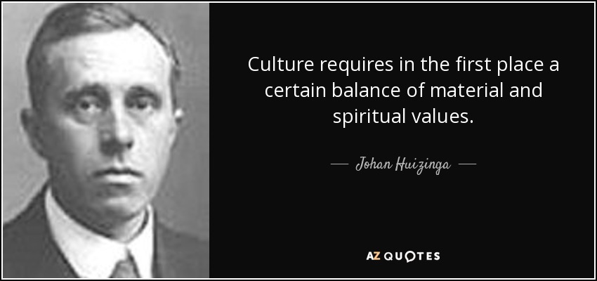 Culture requires in the first place a certain balance of material and spiritual values. - Johan Huizinga