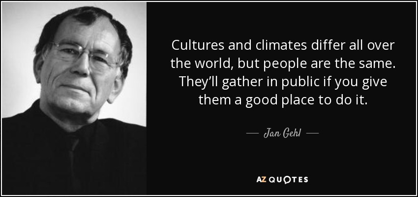 Cultures and climates differ all over the world, but people are the same. They’ll gather in public if you give them a good place to do it. - Jan Gehl
