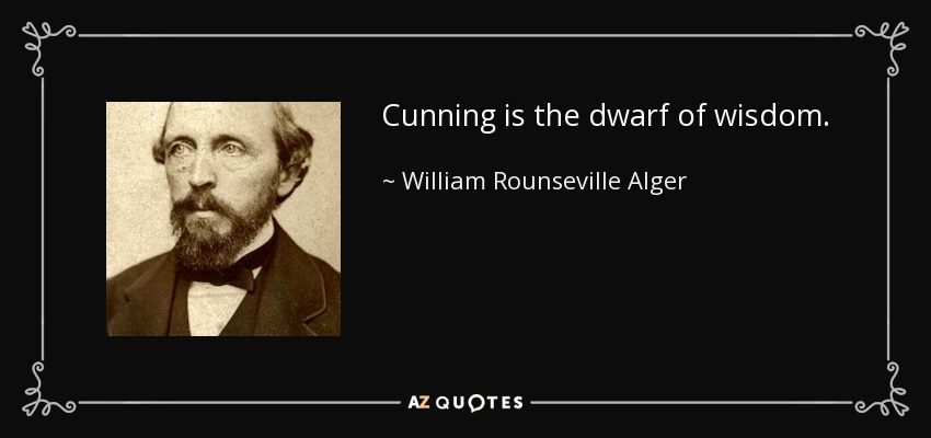 Cunning is the dwarf of wisdom. - William Rounseville Alger