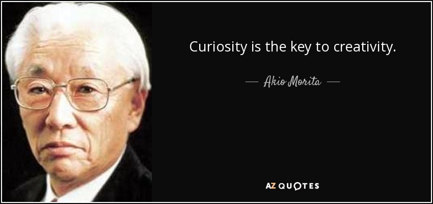 Curiosity is the key to creativity. - Akio Morita