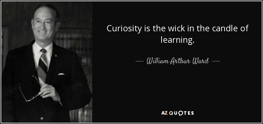 Curiosity is the wick in the candle of learning. - William Arthur Ward