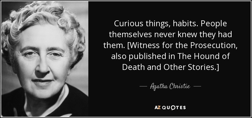Curious things, habits. People themselves never knew they had them. [Witness for the Prosecution, also published in The Hound of Death and Other Stories.] - Agatha Christie