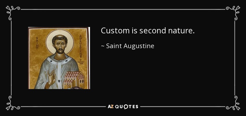 Custom is second nature. - Saint Augustine