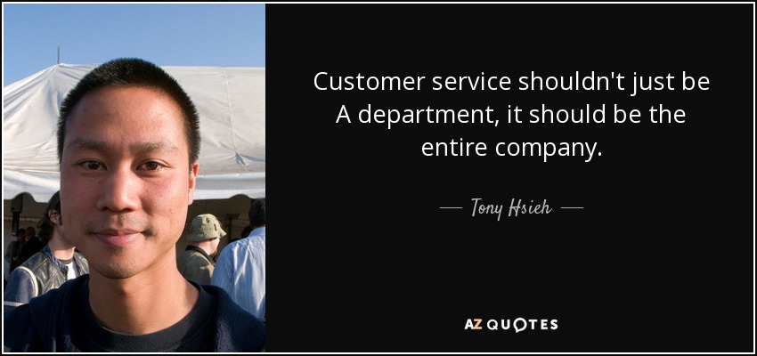Customer service shouldn't just be A department, it should be the entire company. - Tony Hsieh