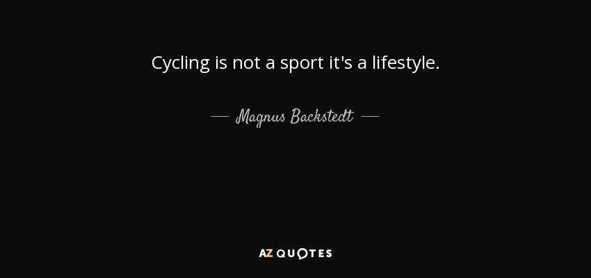 Cycling is not a sport it's a lifestyle. - Magnus Backstedt