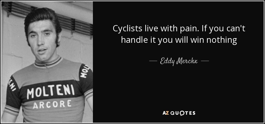 Cyclists live with pain. If you can't handle it you will win nothing - Eddy Merckx