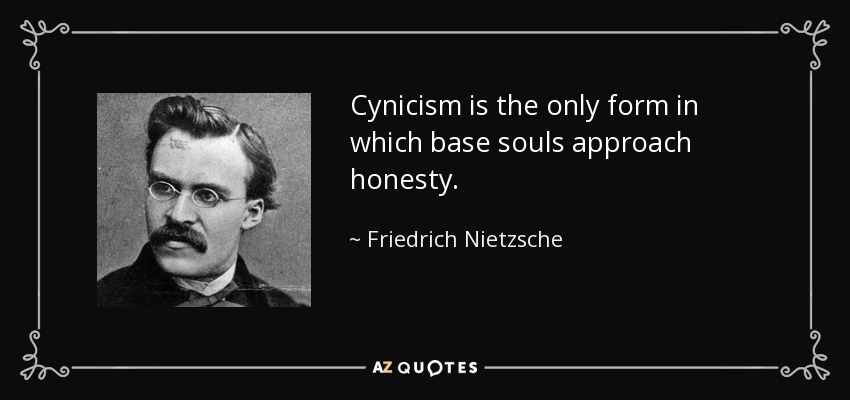 Cynicism is the only form in which base souls approach honesty. - Friedrich Nietzsche