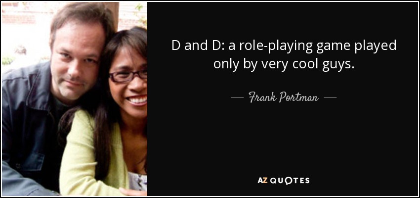 D and D: a role-playing game played only by very cool guys. - Frank Portman