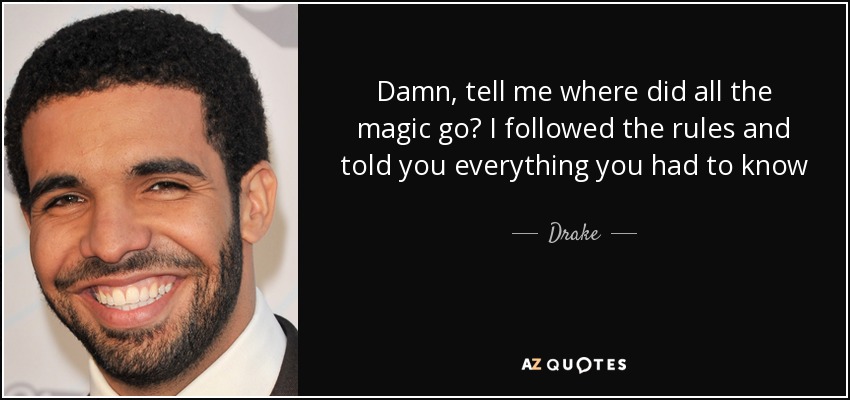 Damn, tell me where did all the magic go? I followed the rules and told you everything you had to know - Drake