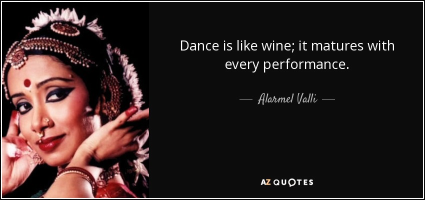Dance is like wine; it matures with every performance. - Alarmel Valli