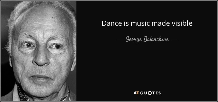 Dance is music made visible - George Balanchine