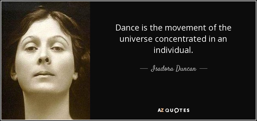 Dance is the movement of the universe concentrated in an individual. - Isadora Duncan