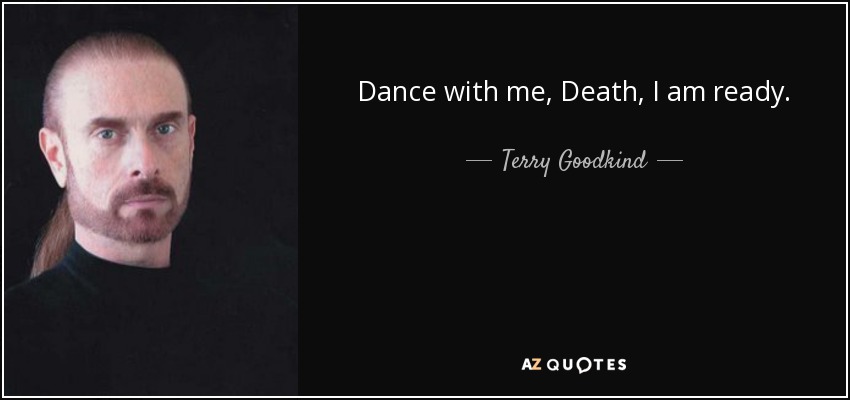 Dance with me, Death, I am ready. - Terry Goodkind