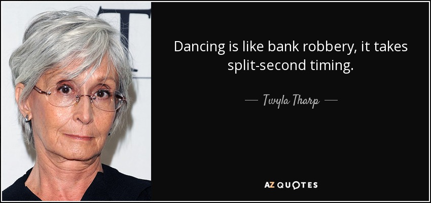Dancing is like bank robbery, it takes split-second timing. - Twyla Tharp