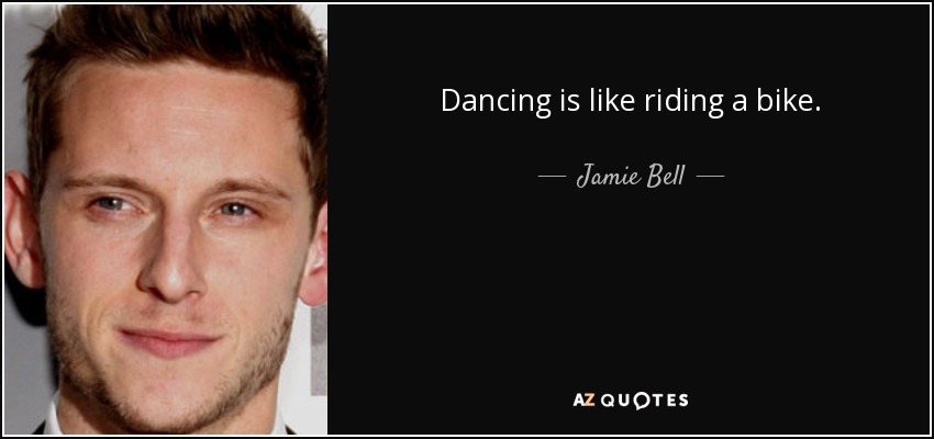 Dancing is like riding a bike. - Jamie Bell