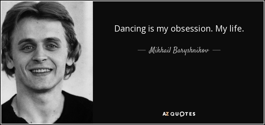 Dancing is my obsession. My life. - Mikhail Baryshnikov
