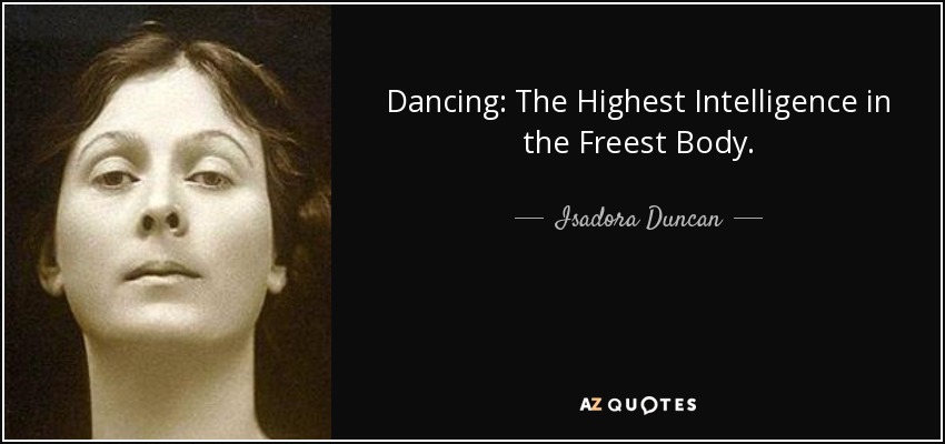 Dancing: The Highest Intelligence in the Freest Body. - Isadora Duncan