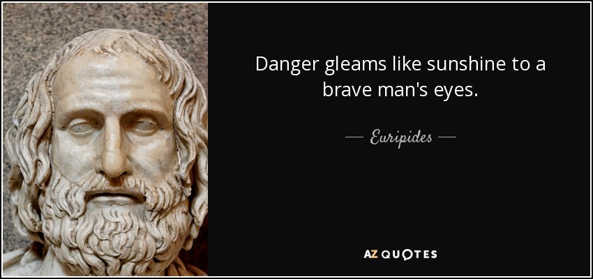 Danger gleams like sunshine to a brave man's eyes. - Euripides