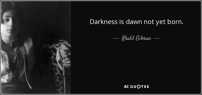 Darkness is dawn not yet born. - Khalil Gibran