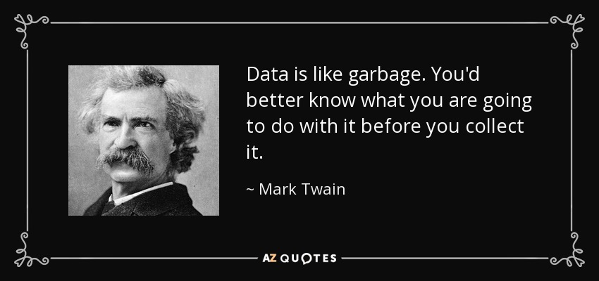 Data is like garbage. You'd better know what you are going to do with it before you collect it. - Mark Twain