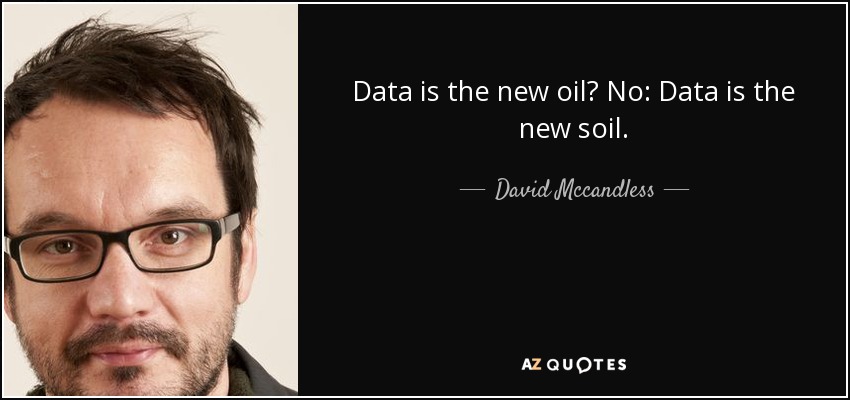 Data is the new oil? No: Data is the new soil. - David Mccandless
