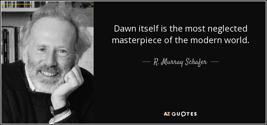 Dawn itself is the most neglected masterpiece of the modern world. - R. Murray Schafer