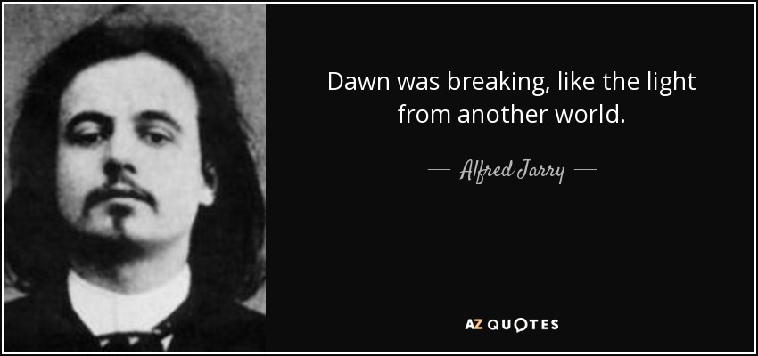 Dawn was breaking, like the light from another world. - Alfred Jarry