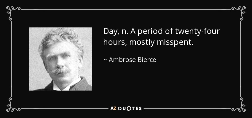 Day, n. A period of twenty-four hours, mostly misspent. - Ambrose Bierce