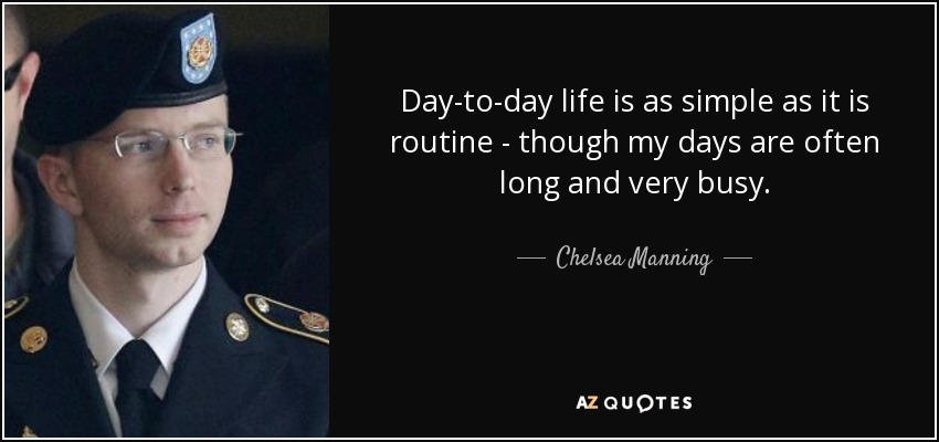 Day-to-day life is as simple as it is routine - though my days are often long and very busy. - Chelsea Manning