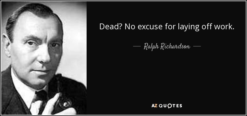 Dead? No excuse for laying off work. - Ralph Richardson