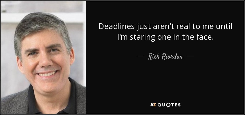 Deadlines just aren't real to me until I'm staring one in the face. - Rick Riordan