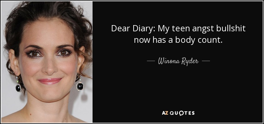 Dear Diary: My teen angst bullshit now has a body count. - Winona Ryder