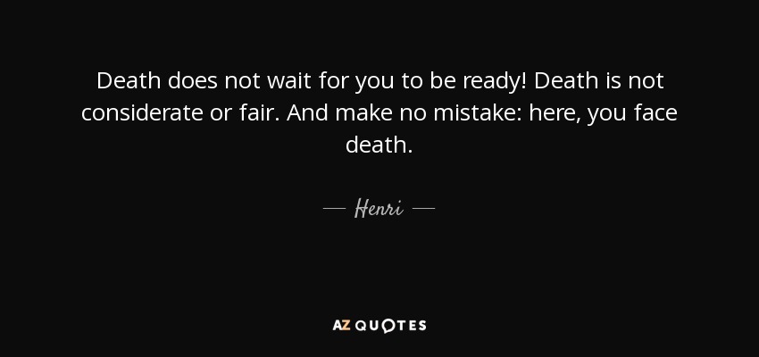 Henri quote: Death does not wait for you to be ready! Death...