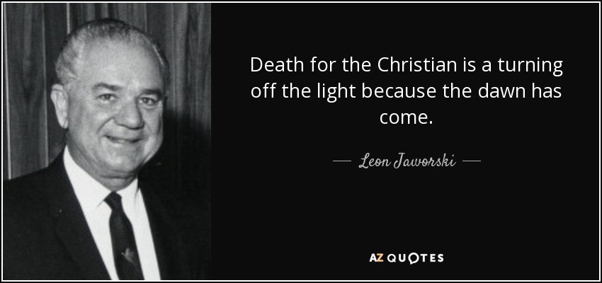 Death for the Christian is a turning off the light because the dawn has come. - Leon Jaworski