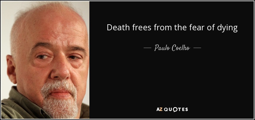 Death frees from the fear of dying - Paulo Coelho