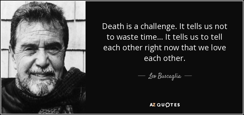Leo Buscaglia Quote Death Is A Challenge It Tells Us Not To Waste