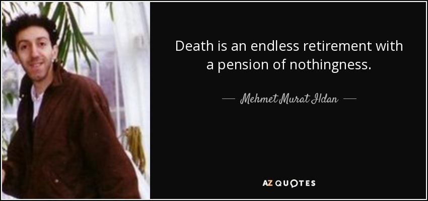 Death is an endless retirement with a pension of nothingness. - Mehmet Murat Ildan