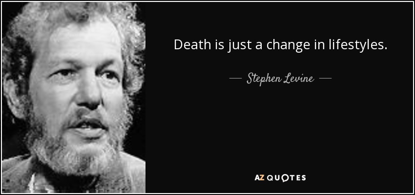 Death is just a change in lifestyles. - Stephen Levine