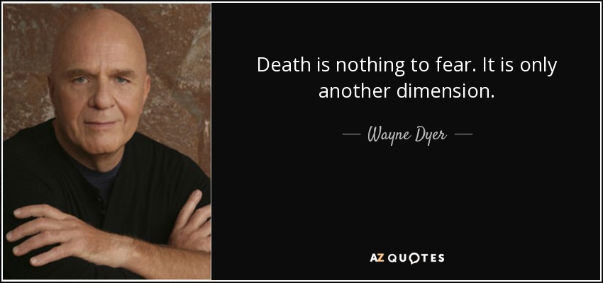 Death is nothing to fear. It is only another dimension. - Wayne Dyer