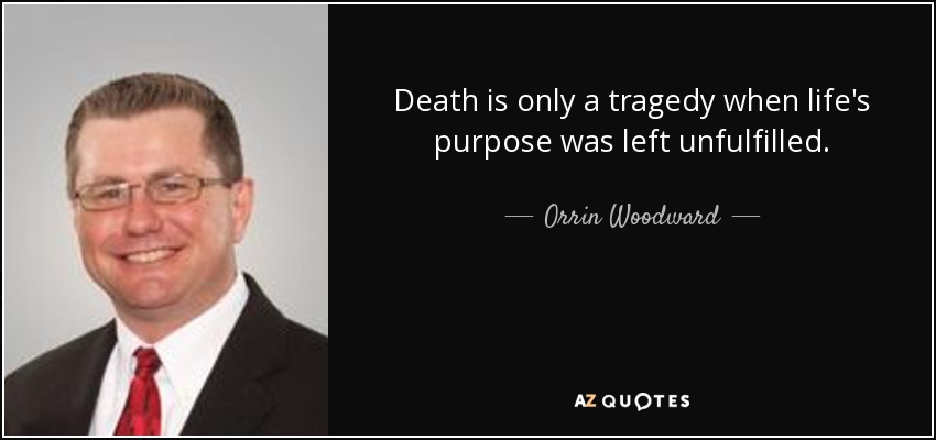 Death is only a tragedy when life's purpose was left unfulfilled. - Orrin Woodward