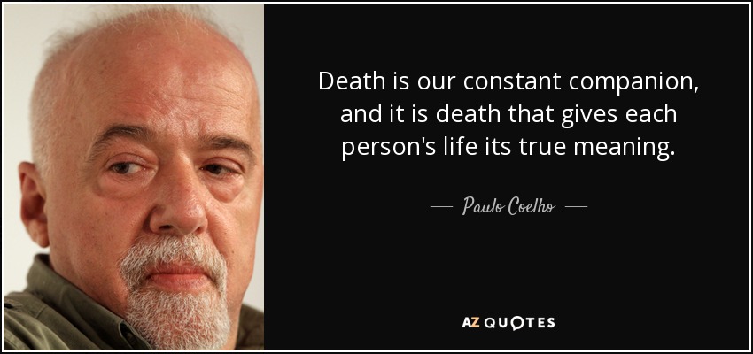 Death is our constant companion, and it is death that gives each person's life its true meaning. - Paulo Coelho