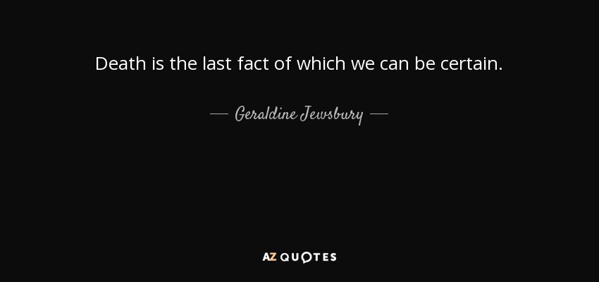 Death is the last fact of which we can be certain. - Geraldine Jewsbury