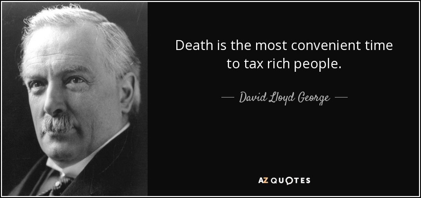 Death is the most convenient time to tax rich people. - David Lloyd George