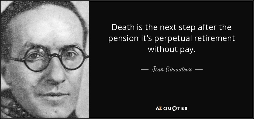 Death is the next step after the pension-it's perpetual retirement without pay. - Jean Giraudoux