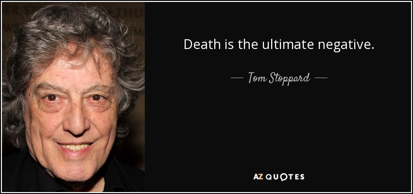 Death is the ultimate negative. - Tom Stoppard