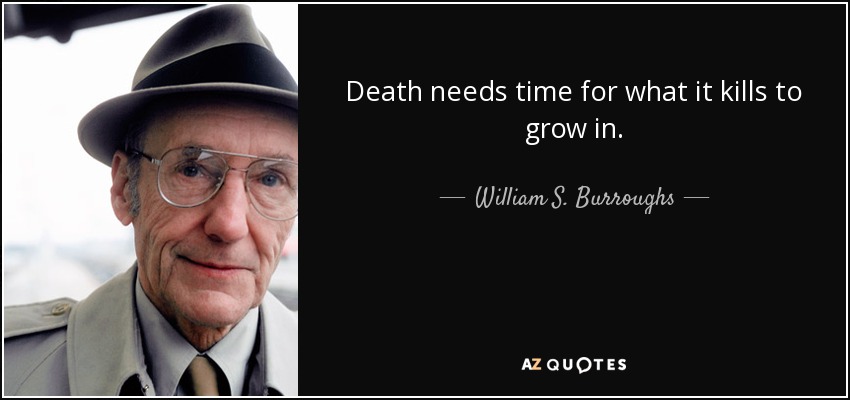 Death needs time for what it kills to grow in. - William S. Burroughs